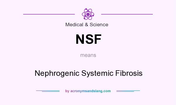 What does NSF mean? It stands for Nephrogenic Systemic Fibrosis