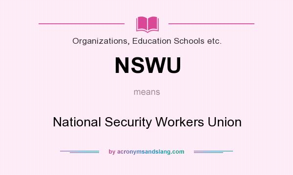 What does NSWU mean? It stands for National Security Workers Union