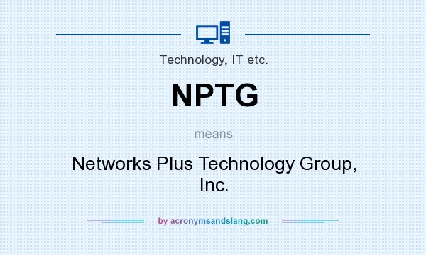 What does NPTG mean? It stands for Networks Plus Technology Group, Inc.