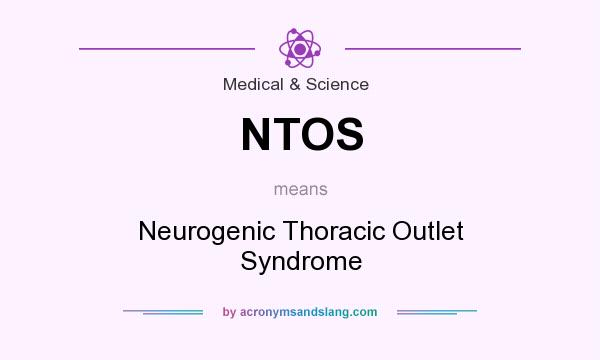 What does NTOS mean? It stands for Neurogenic Thoracic Outlet Syndrome