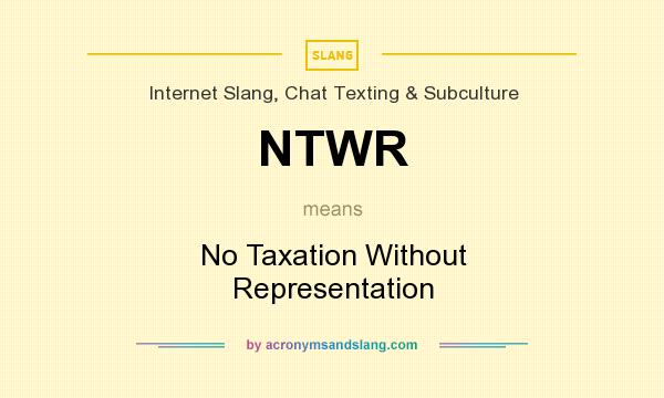 What does NTWR mean? It stands for No Taxation Without Representation