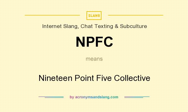 What does NPFC mean? It stands for Nineteen Point Five Collective