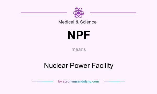 What does NPF mean? It stands for Nuclear Power Facility