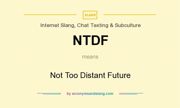 What does NTDF mean? It stands for Not Too Distant Future