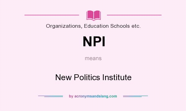 What does NPI mean? It stands for New Politics Institute