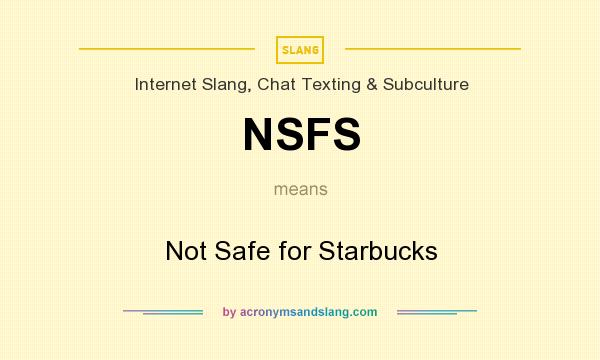 What does NSFS mean? It stands for Not Safe for Starbucks