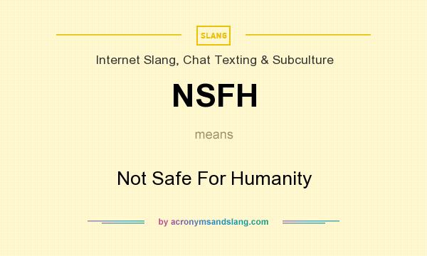 What does NSFH mean? It stands for Not Safe For Humanity