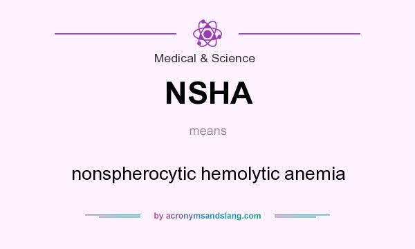What does NSHA mean? It stands for nonspherocytic hemolytic anemia
