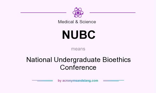 What does NUBC mean? It stands for National Undergraduate Bioethics Conference