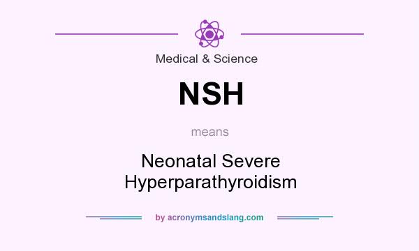 What does NSH mean? It stands for Neonatal Severe Hyperparathyroidism