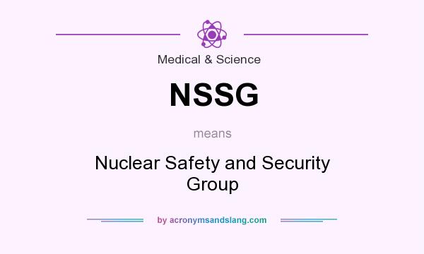 What does NSSG mean? It stands for Nuclear Safety and Security Group