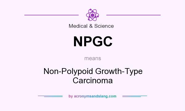 What does NPGC mean? It stands for Non-Polypoid Growth-Type Carcinoma