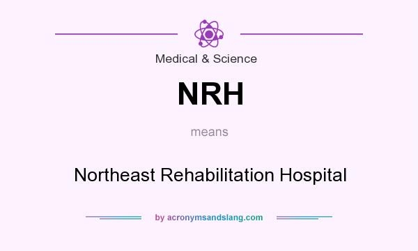 What does NRH mean? It stands for Northeast Rehabilitation Hospital