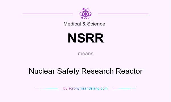 What does NSRR mean? It stands for Nuclear Safety Research Reactor