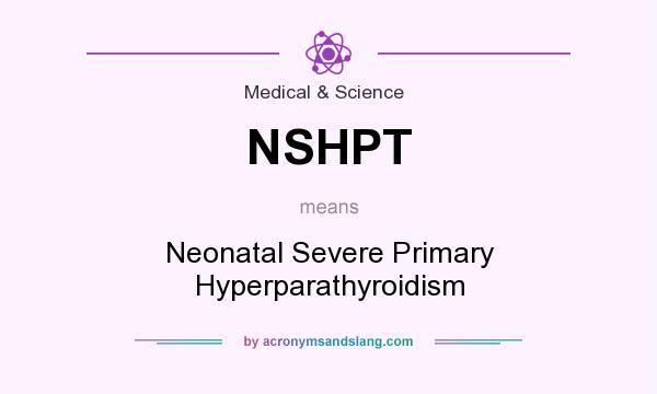 What does NSHPT mean? It stands for Neonatal Severe Primary Hyperparathyroidism
