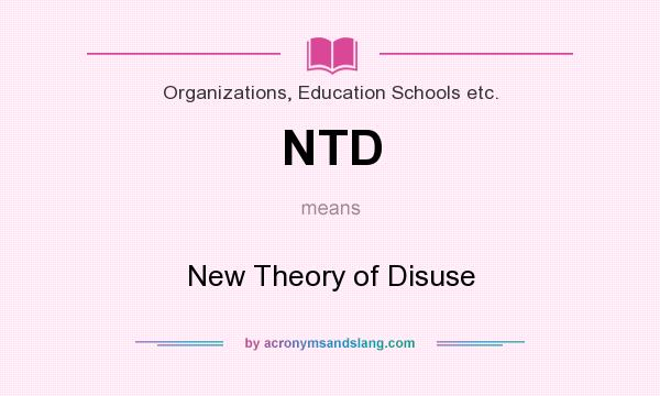 What does NTD mean? It stands for New Theory of Disuse