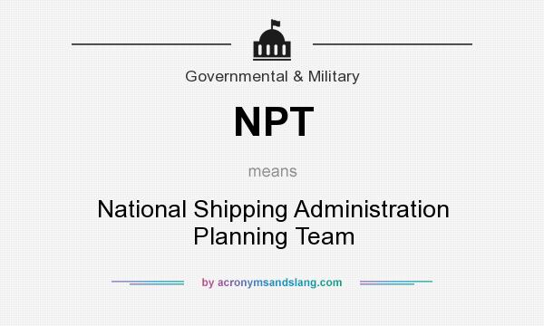 What does NPT mean? It stands for National Shipping Administration Planning Team