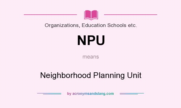 What does NPU mean? It stands for Neighborhood Planning Unit
