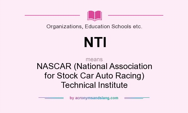 What does NTI mean? It stands for NASCAR (National Association for Stock Car Auto Racing) Technical Institute