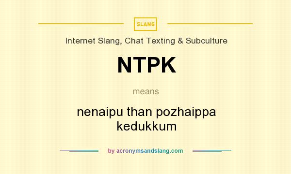 What does NTPK mean? It stands for nenaipu than pozhaippa kedukkum