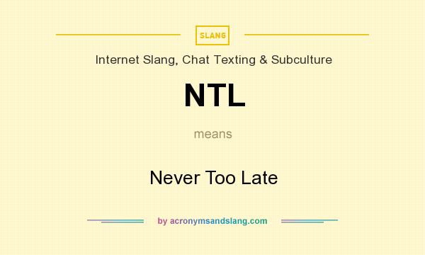 What does NTL mean? It stands for Never Too Late