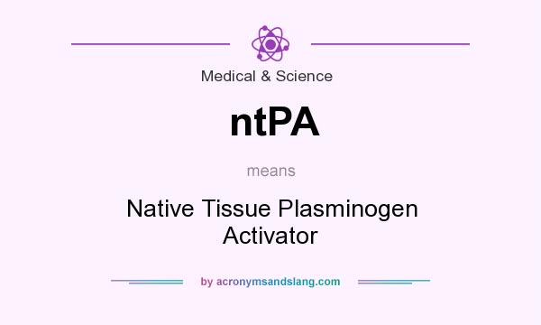 What does ntPA mean? It stands for Native Tissue Plasminogen Activator