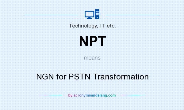 What does NPT mean? It stands for NGN for PSTN Transformation