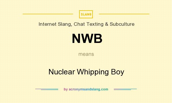 What does NWB mean? It stands for Nuclear Whipping Boy