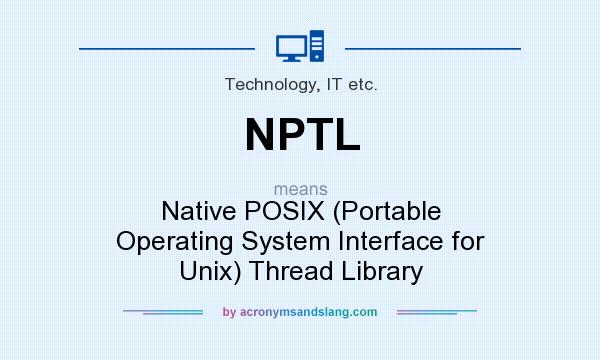 What does NPTL mean? It stands for Native POSIX (Portable Operating System Interface for Unix) Thread Library