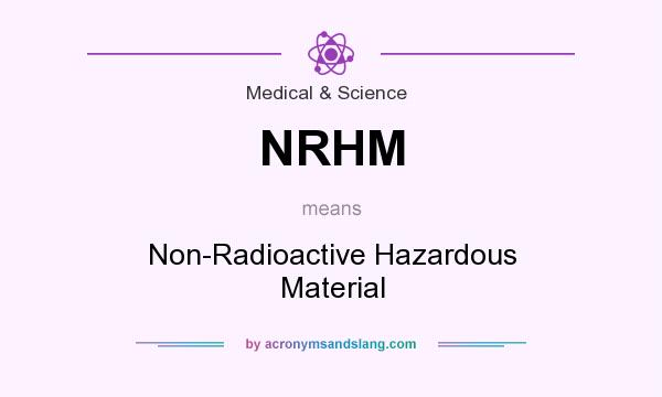 What does NRHM mean? It stands for Non-Radioactive Hazardous Material