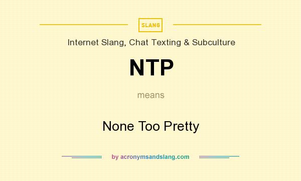 What does NTP mean? It stands for None Too Pretty