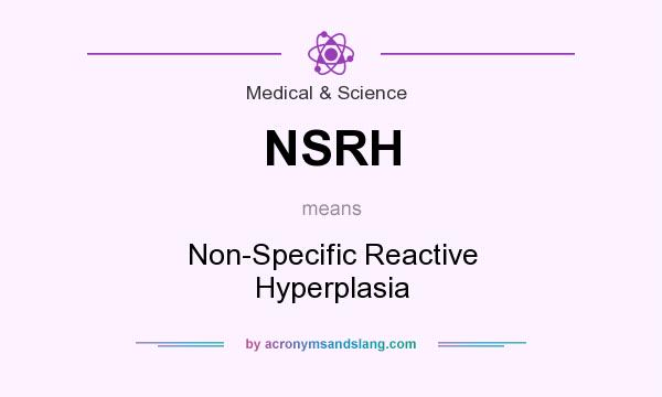 What does NSRH mean? It stands for Non-Specific Reactive Hyperplasia