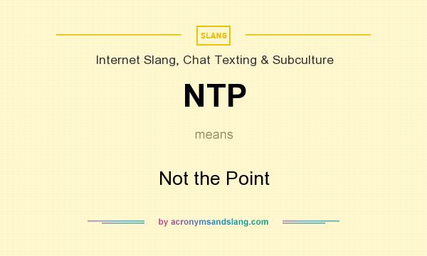 What does NTP mean? It stands for Not the Point