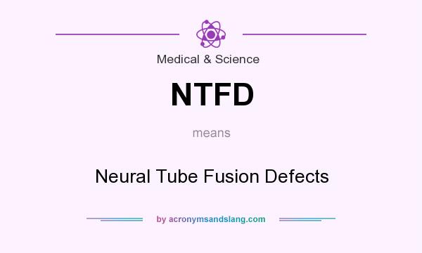 What does NTFD mean? It stands for Neural Tube Fusion Defects