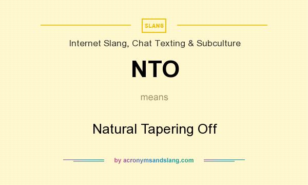 What does NTO mean? It stands for Natural Tapering Off