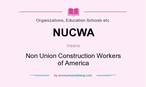 What does NUCWA mean? It stands for Non Union Construction Workers of America