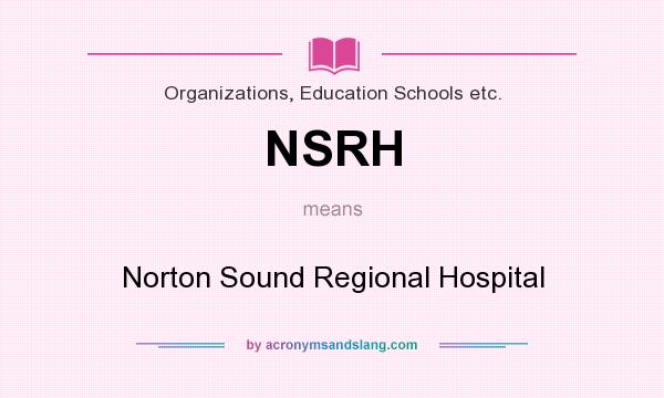 What does NSRH mean? It stands for Norton Sound Regional Hospital
