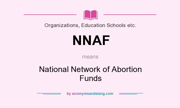 What does NNAF mean? It stands for National Network of Abortion Funds