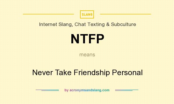 What does NTFP mean? It stands for Never Take Friendship Personal