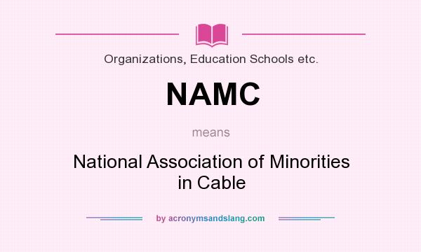 What does NAMC mean? It stands for National Association of Minorities in Cable