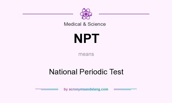 What does NPT mean? It stands for National Periodic Test