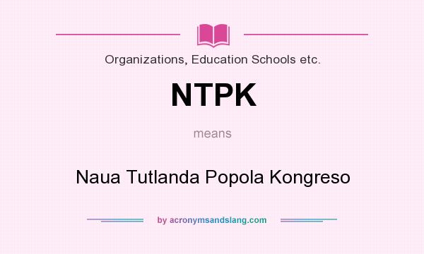 What does NTPK mean? It stands for Naua Tutlanda Popola Kongreso