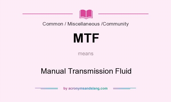 What does MTF mean? It stands for Manual Transmission Fluid