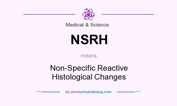 What does NSRH mean? It stands for Non-Specific Reactive Histological Changes
