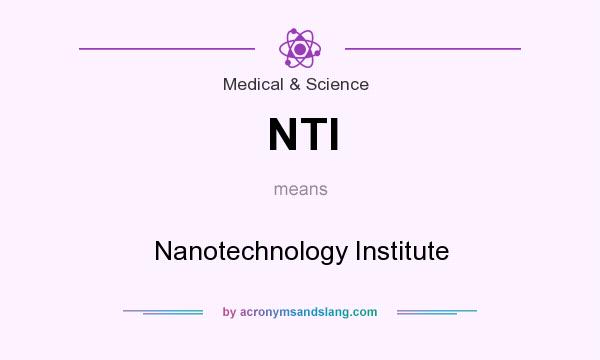 What does NTI mean? It stands for Nanotechnology Institute