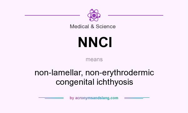 What does NNCI mean? It stands for non-lamellar, non-erythrodermic congenital ichthyosis