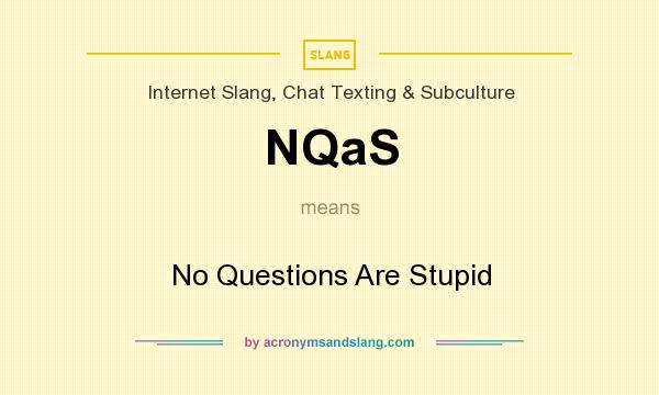 What does NQaS mean? It stands for No Questions Are Stupid