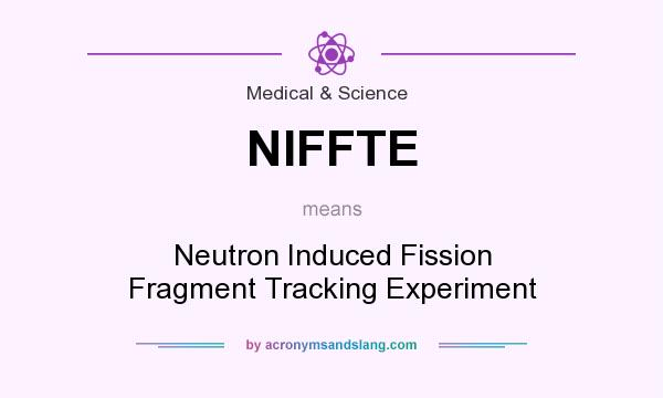 What does NIFFTE mean? It stands for Neutron Induced Fission Fragment Tracking Experiment