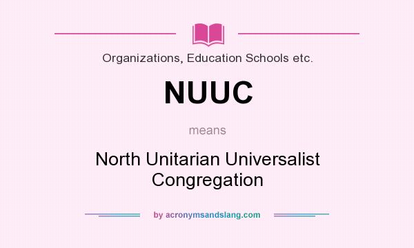 What does NUUC mean? It stands for North Unitarian Universalist Congregation