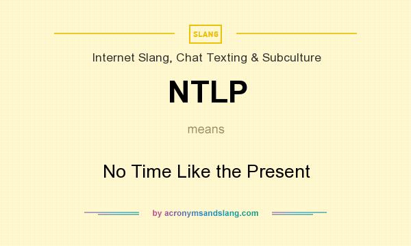 What does NTLP mean? It stands for No Time Like the Present